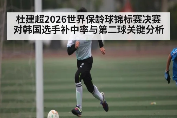 杜建超2026世界保龄球锦标赛决赛对韩国选手补中率与第二球关键分析 | ayx